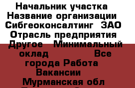 Начальник участка › Название организации ­ Сибгеоконсалтинг, ЗАО › Отрасль предприятия ­ Другое › Минимальный оклад ­ 101 400 - Все города Работа » Вакансии   . Мурманская обл.,Полярные Зори г.